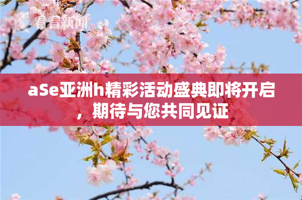 aSe亚洲h精彩活动盛典即将开启，期待与您共同见证