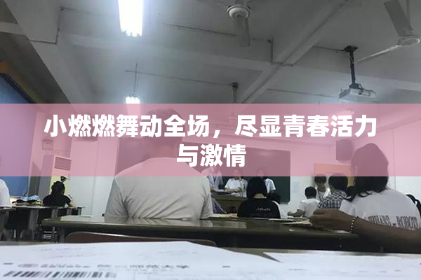 小燃燃舞动全场，尽显青春活力与激情