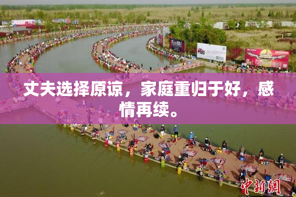 丈夫选择原谅，家庭重归于好，感情再续。