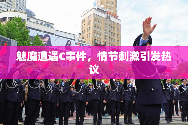 魅魔遭遇C事件，情节刺激引发热议