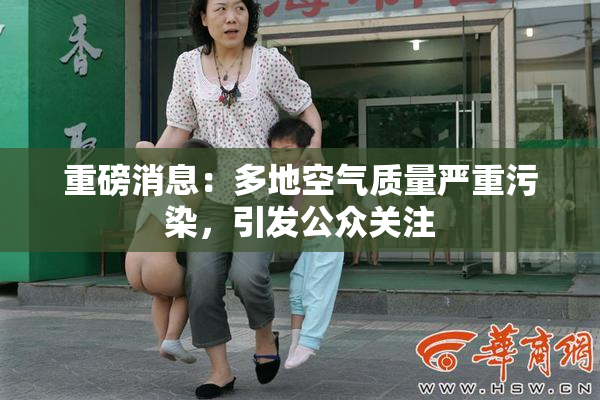 重磅消息：多地空气质量严重污染，引发公众关注