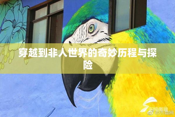 穿越到非人世界的奇妙历程与探险