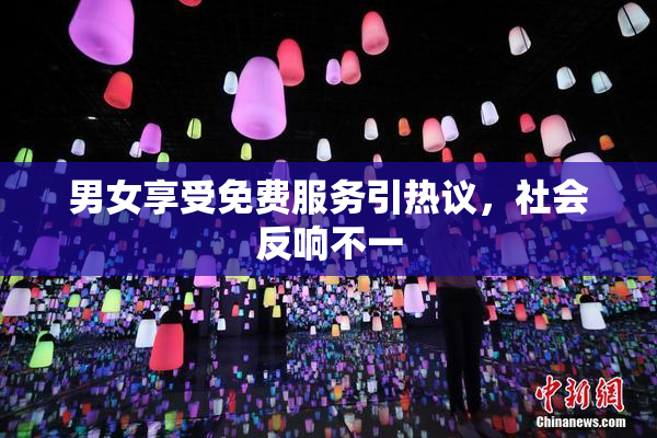 男女享受免费服务引热议，社会反响不一
