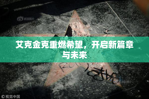艾克金克重燃希望，开启新篇章与未来