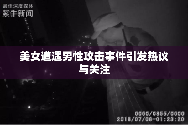 美女遭遇男性攻击事件引发热议与关注