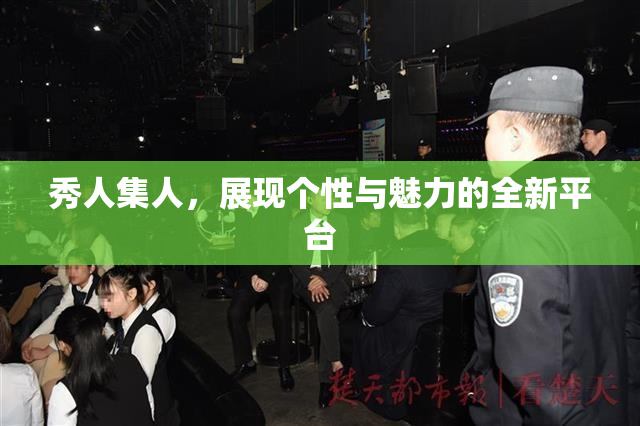 秀人集人，展现个性与魅力的全新平台