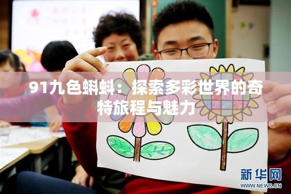 91九色蝌蚪：探索多彩世界的奇特旅程与魅力
