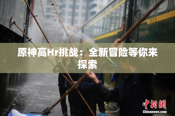 原神高Hr挑战：全新冒险等你来探索