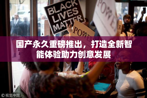 国产永久重磅推出，打造全新智能体验助力创意发展