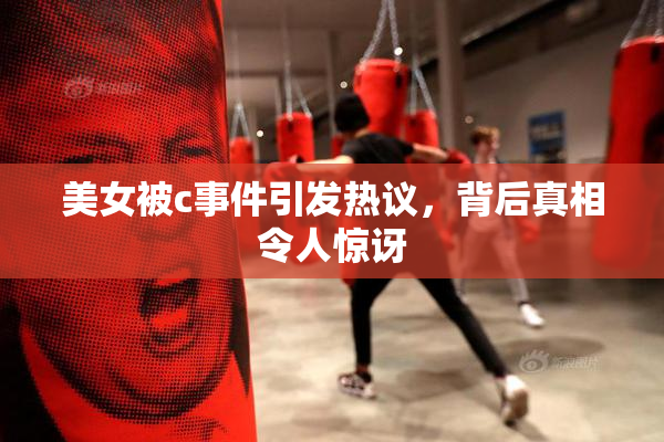 美女被c事件引发热议，背后真相令人惊讶