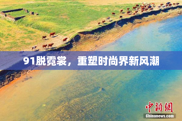 91脱霓裳，重塑时尚界新风潮
