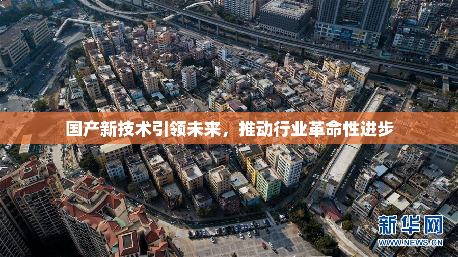 国产新技术引领未来，推动行业革命性进步