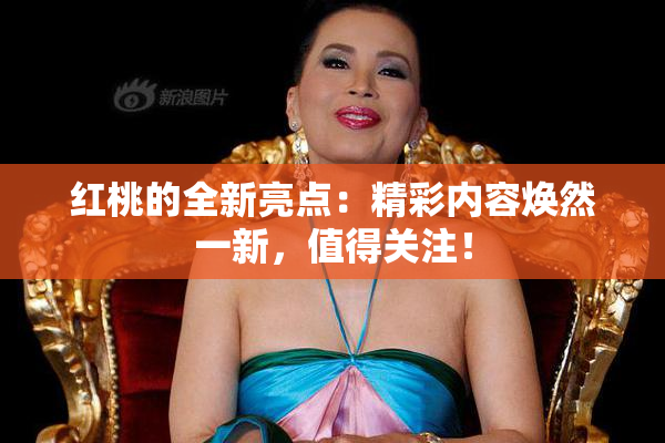红桃的全新亮点：精彩内容焕然一新，值得关注！