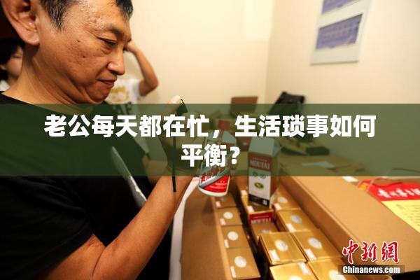 老公每天都在忙，生活琐事如何平衡？