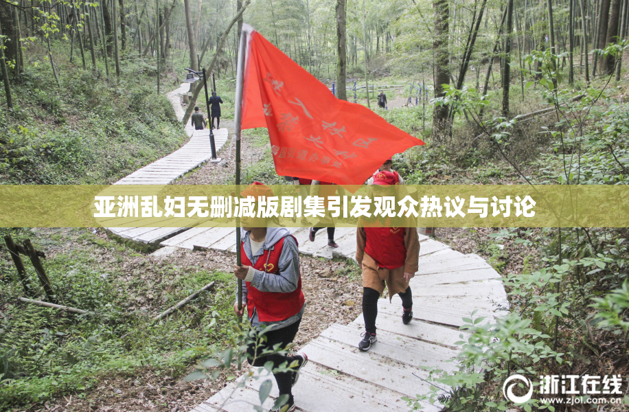 亚洲乱妇无删减版剧集引发观众热议与讨论