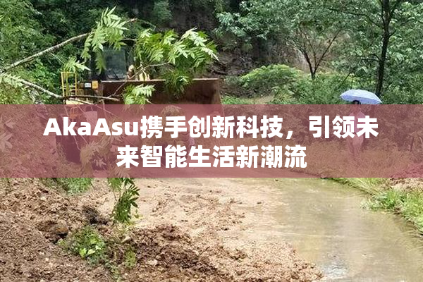 AkaAsu携手创新科技，引领未来智能生活新潮流