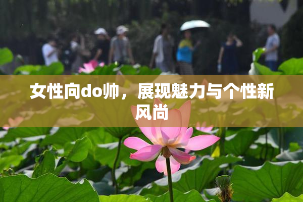 女性向do帅，展现魅力与个性新风尚