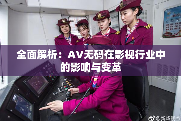 全面解析：AV无码在影视行业中的影响与变革