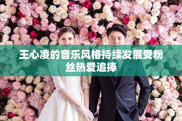王心凌的音乐风格持续发展受粉丝热爱追捧