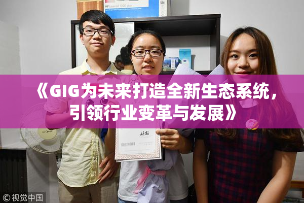 《GIG为未来打造全新生态系统，引领行业变革与发展》