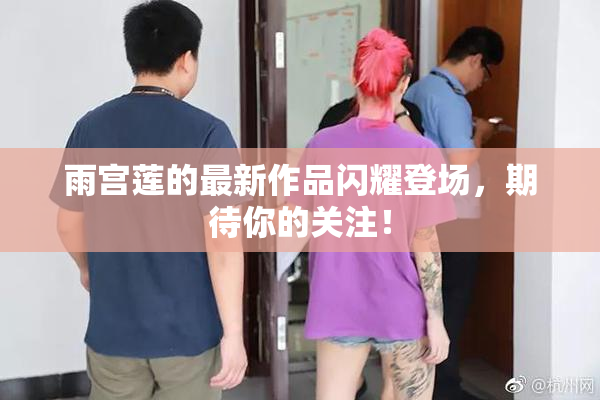 雨宫莲的最新作品闪耀登场，期待你的关注！