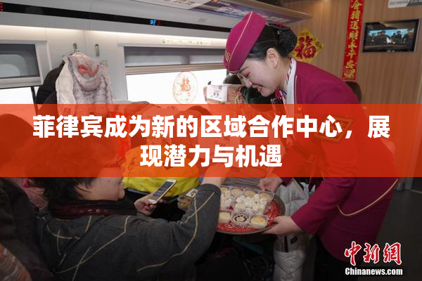 菲律宾成为新的区域合作中心，展现潜力与机遇