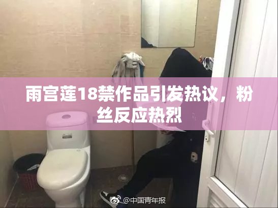 雨宫莲18禁作品引发热议，粉丝反应热烈