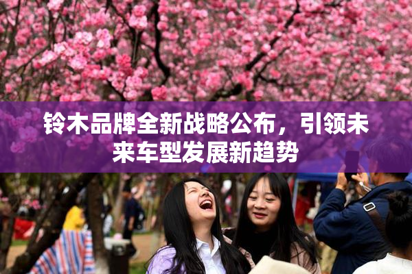 铃木品牌全新战略公布，引领未来车型发展新趋势