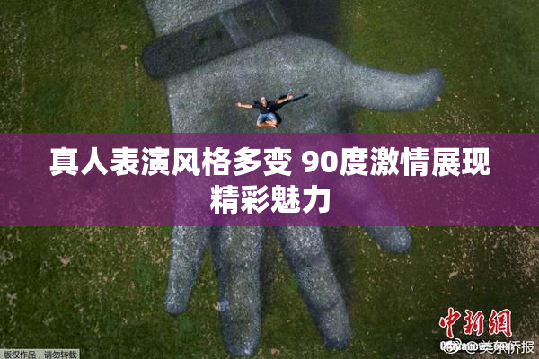 真人表演风格多变 90度激情展现精彩魅力