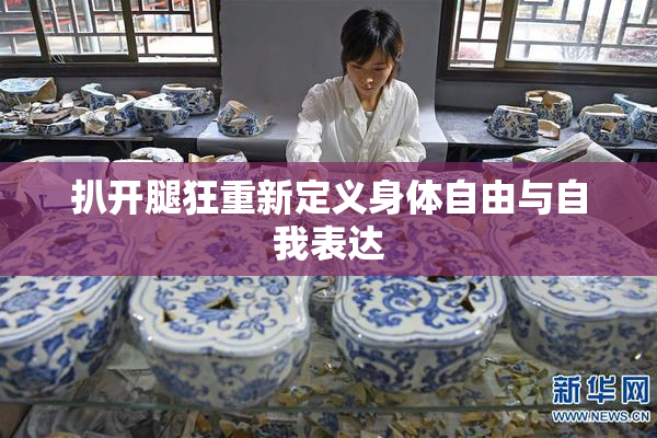 扒开腿狂重新定义身体自由与自我表达