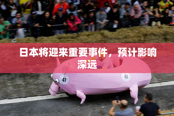 日本将迎来重要事件，预计影响深远