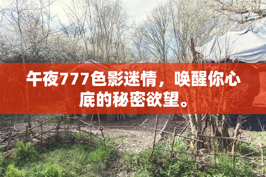 午夜777色影迷情，唤醒你心底的秘密欲望。