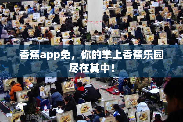 香蕉app免，你的掌上香蕉乐园尽在其中！
