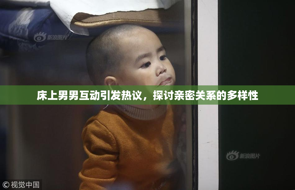 床上男男互动引发热议，探讨亲密关系的多样性