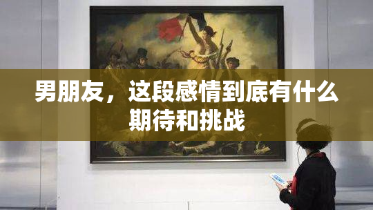 男朋友，这段感情到底有什么期待和挑战