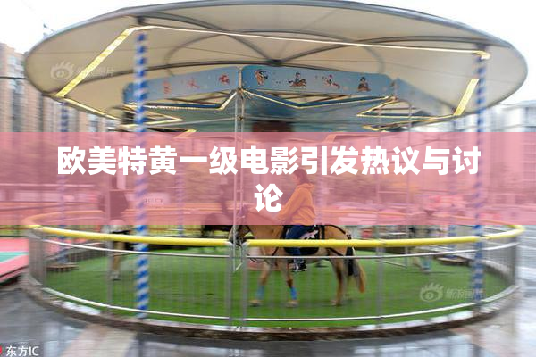 欧美特黄一级电影引发热议与讨论