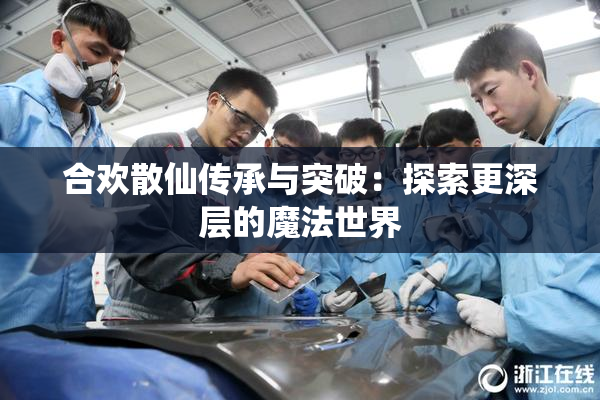 合欢散仙传承与突破：探索更深层的魔法世界