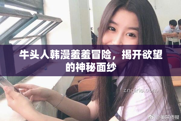 牛头人韩漫羞羞冒险，揭开欲望的神秘面纱