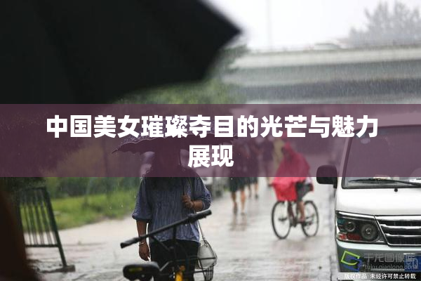 中国美女璀璨夺目的光芒与魅力展现