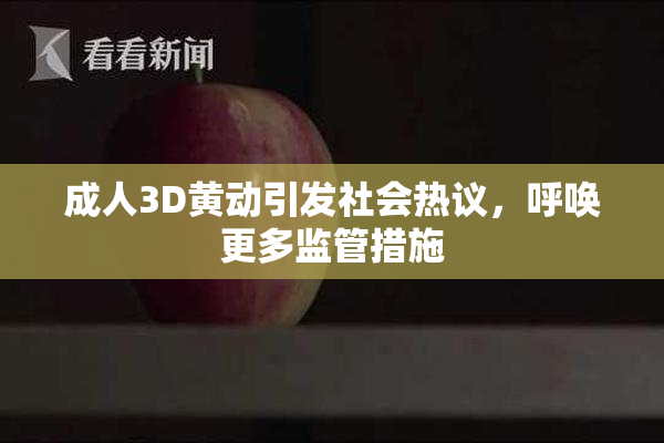 成人3D黄动引发社会热议，呼唤更多监管措施