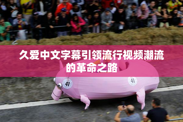 久爱中文字幕引领流行视频潮流的革命之路