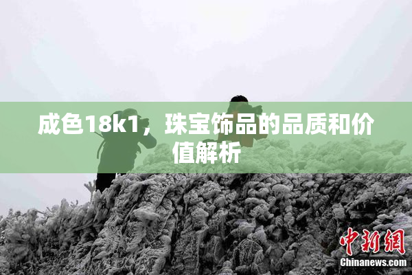 成色18k1，珠宝饰品的品质和价值解析