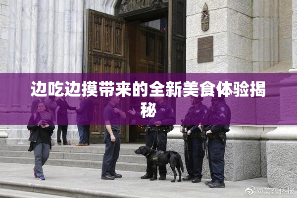 边吃边摸带来的全新美食体验揭秘