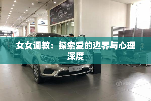 女女调教：探索爱的边界与心理深度