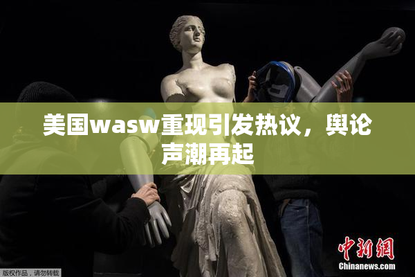 美国wasw重现引发热议，舆论声潮再起