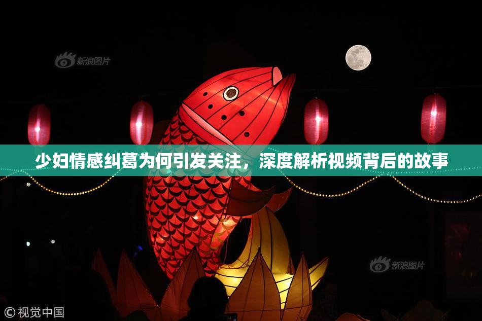 少妇情感纠葛为何引发关注，深度解析视频背后的故事