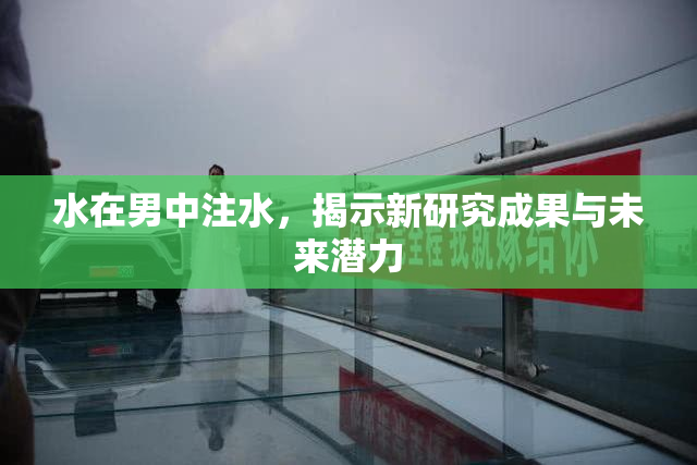 水在男中注水，揭示新研究成果与未来潜力