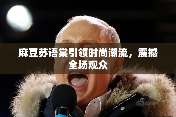 麻豆苏语棠引领时尚潮流，震撼全场观众