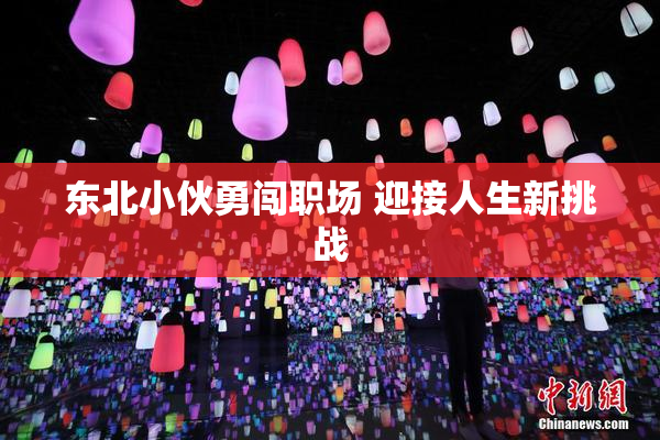 东北小伙勇闯职场 迎接人生新挑战