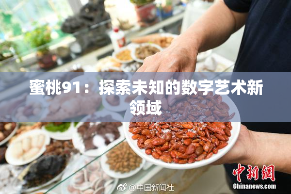 蜜桃91：探索未知的数字艺术新领域